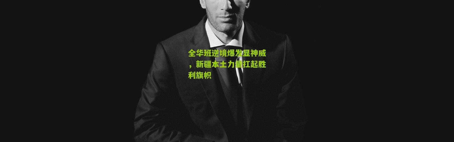 全华班逆境爆发显神威，新疆本土力量扛起胜利旗帜