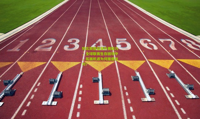 特瓦斯质疑海外赛阻力，全球联赛生存困境中，拓展机遇为何屡遭反对？