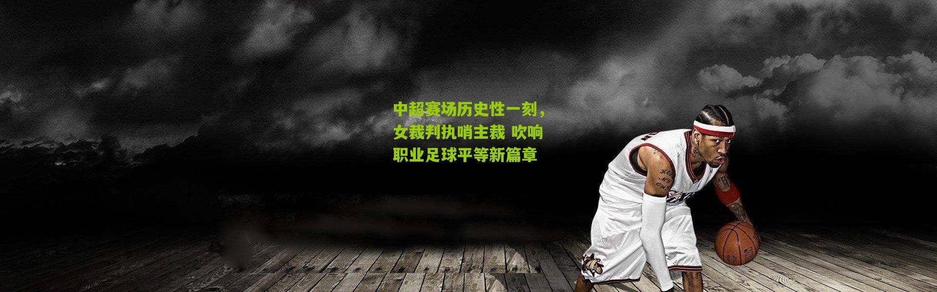 中超赛场历史性一刻，女裁判执哨主裁 吹响职业足球平等新篇章