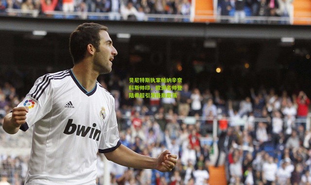 贝尼特斯执掌帕纳辛奈科斯帅印，欧洲名帅登陆希超引发格局震荡