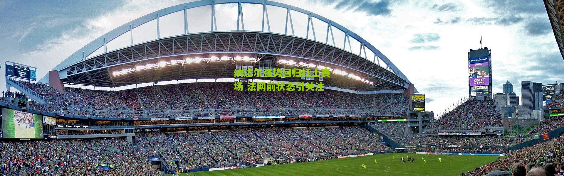 纳达尔强势回归红土赛场 法网前状态引关注