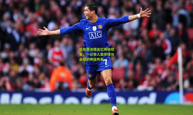 范佩西深情追忆博格坎普，一记非人类停球与永恒的师徒传承