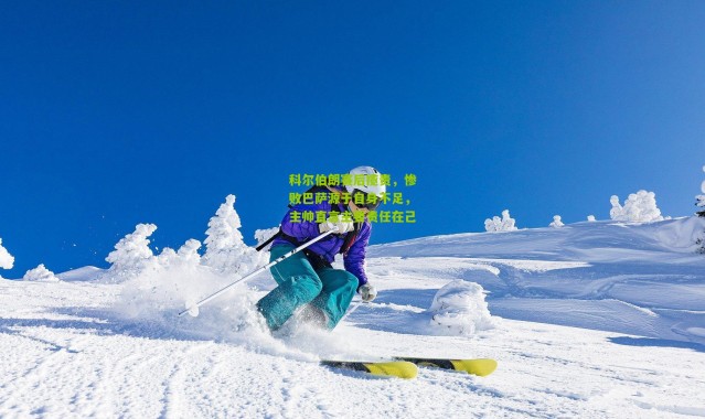 科尔伯朗赛后揽责，惨败巴萨源于自身不足，主帅直言主要责任在己