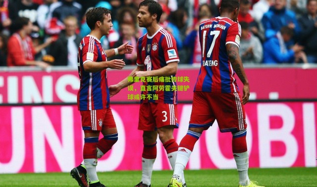 弗里克赛后痛批传球失误，直言阿劳霍关键铲球或许不当