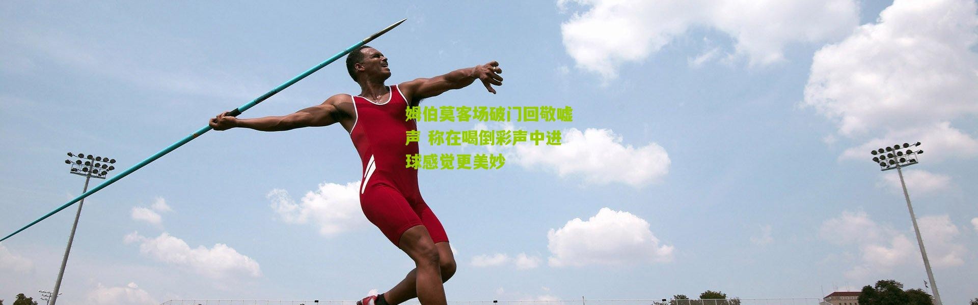 姆伯莫客场破门回敬嘘声 称在喝倒彩声中进球感觉更美妙