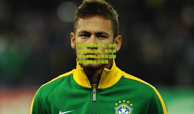 勒伯夫独家专访，剖析切尔西新战略，斯坦福桥的多俱乐部网络蓝图如何重塑足球版图