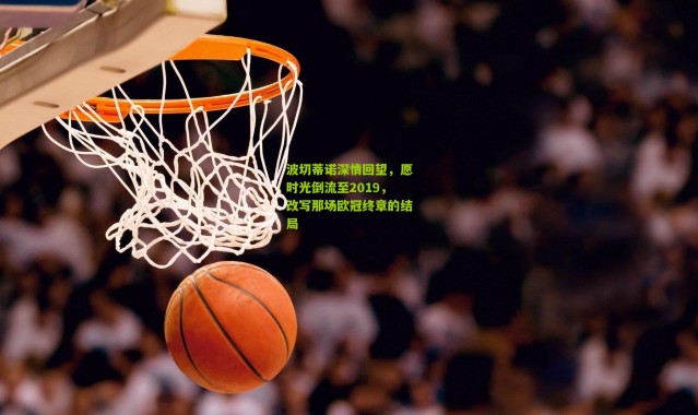 波切蒂诺深情回望，愿时光倒流至2019，改写那场欧冠终章的结局