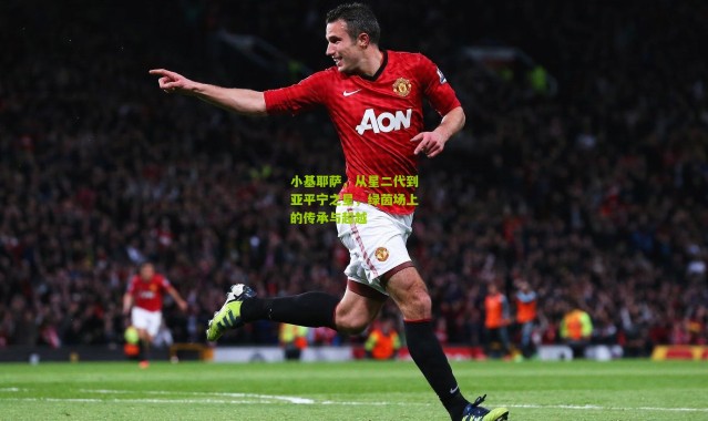 小基耶萨，从星二代到亚平宁之星，绿茵场上的传承与超越