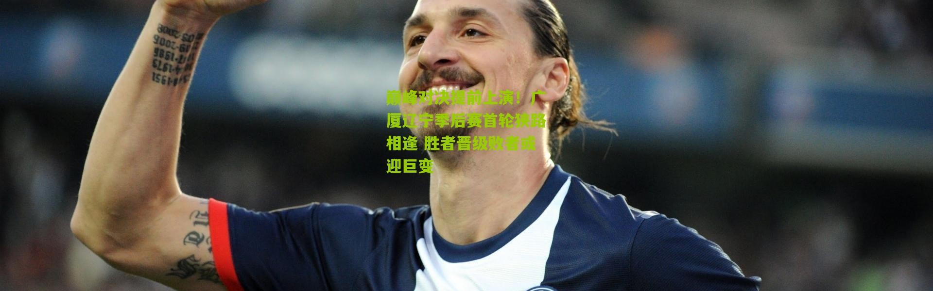 巅峰对决提前上演！广厦辽宁季后赛首轮狭路相逢 胜者晋级败者或迎巨变