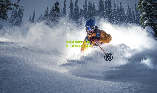 生死战迎爆发 孟铎，这一战为我人生淬火