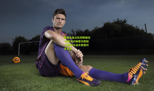 数据全面占优却陷被动 场面沉闷难看引质疑 马雷斯卡战术再遭对手军训