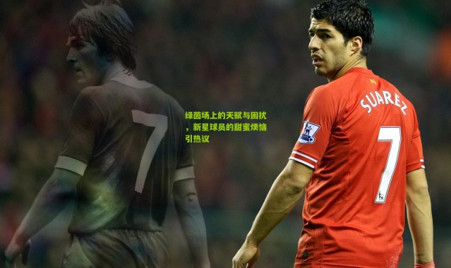 绿茵场上的天赋与困扰，新星球员的甜蜜烦恼引热议