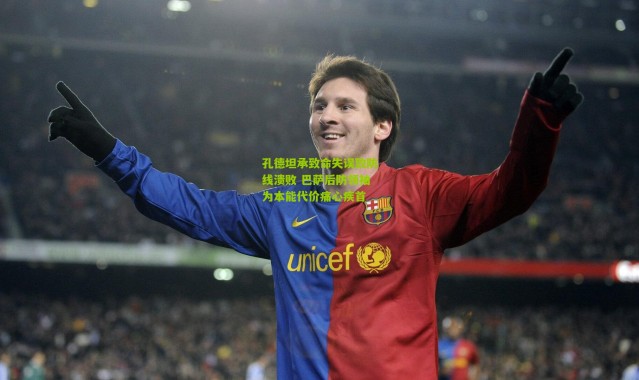 孔德坦承致命失误致防线溃败 巴萨后防领袖为本能代价痛心疾首