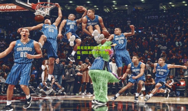 库尼亚赛后坦言思绪纷乱 球队状态引外界关注