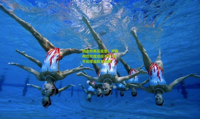 胡金秋赛后反思，开局判罚尺度适应不足 细节处理成胜负关键