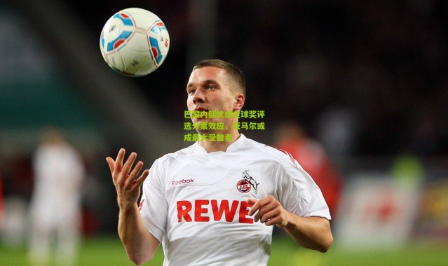 巴黎内部忧虑金球奖评选分票效应，亚马尔或成最大受益者