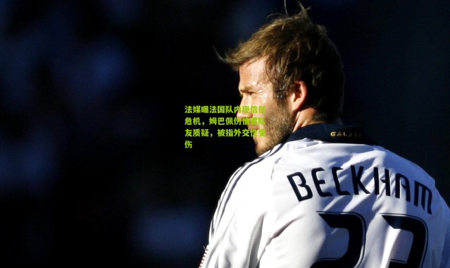 法媒曝法国队内现信任危机，姆巴佩伤情遭队友质疑，被指外交性受伤