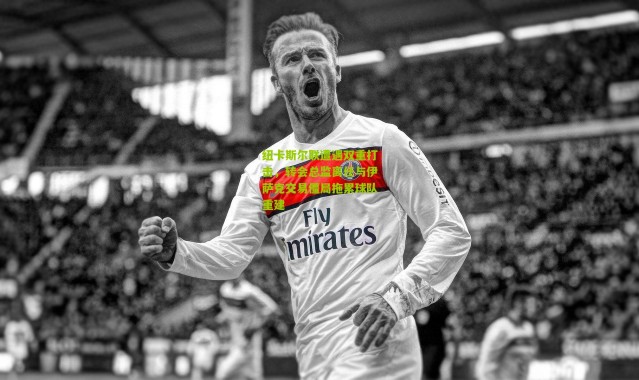 纽卡斯尔联遭遇双重打击，转会总监离任与伊萨克交易僵局拖累球队重建