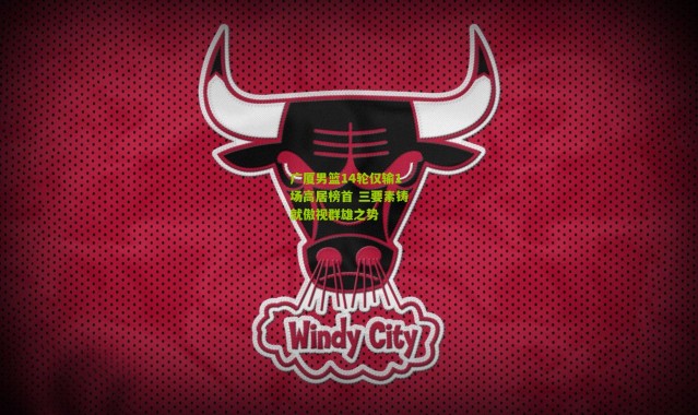 广厦男篮14轮仅输1场高居榜首 三要素铸就傲视群雄之势