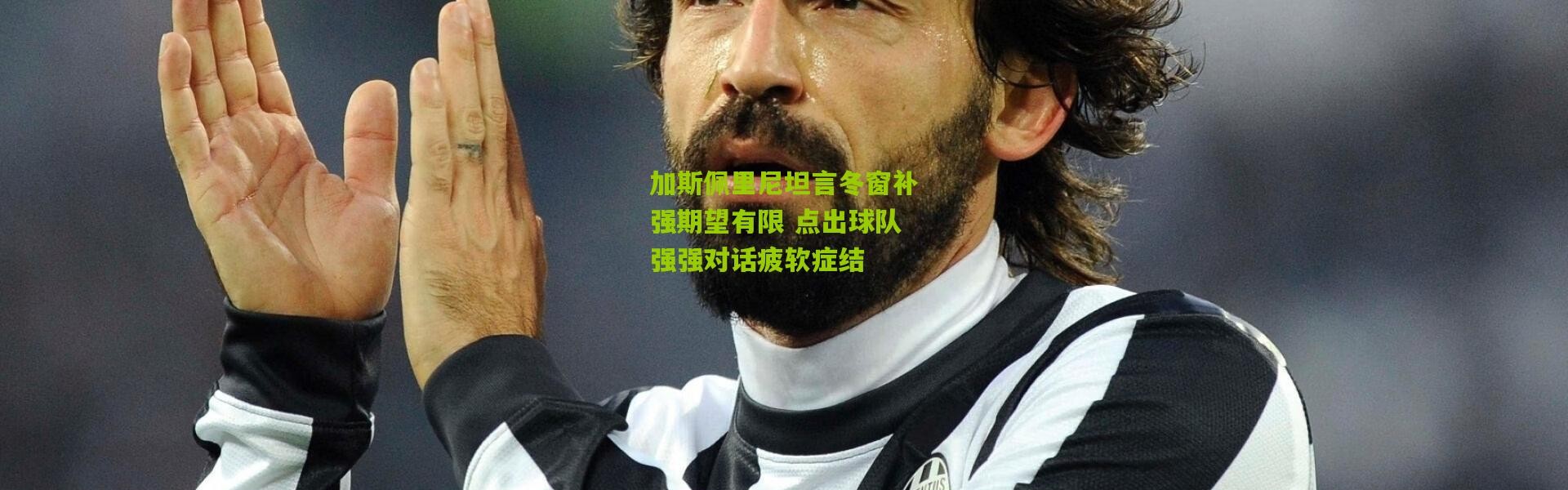 加斯佩里尼坦言冬窗补强期望有限 点出球队强强对话疲软症结