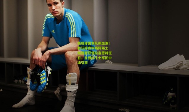 西班牙国家队新血液！勒沃库森中场阿莱士-加西亚获德拉富恩特征召，补强斗牛士军团中场引擎