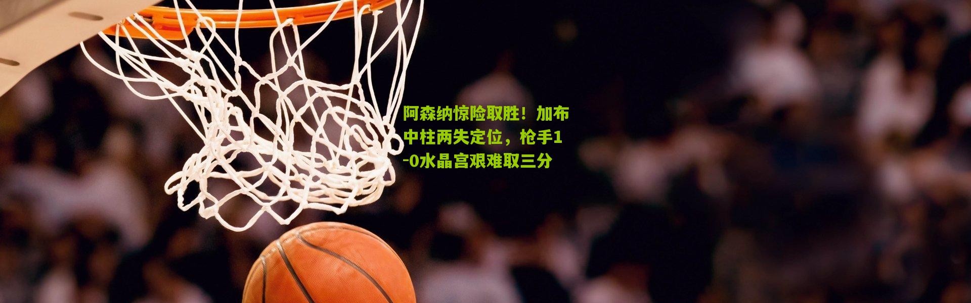 阿森纳惊险取胜！加布中柱两失定位，枪手1-0水晶宫艰难取三分