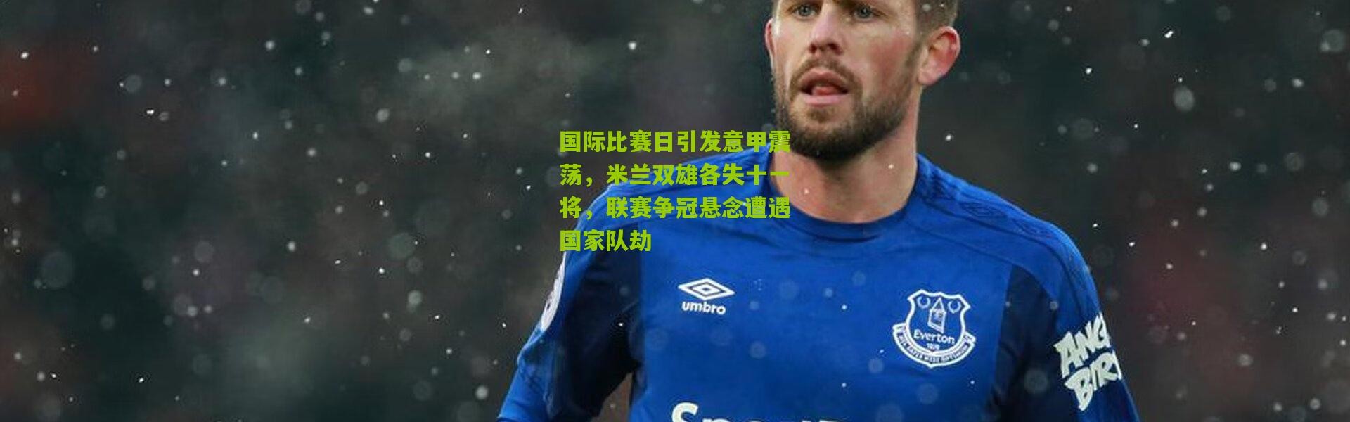 国际比赛日引发意甲震荡，米兰双雄各失十一将，联赛争冠悬念遭遇国家队劫