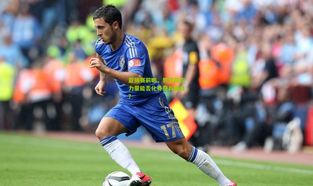 亚锦赛前瞻，男篮新锐力量能否化身奇兵破局？