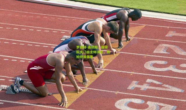 罗伯特-桑切斯，国家队大门由主帅决定，我始终准备着