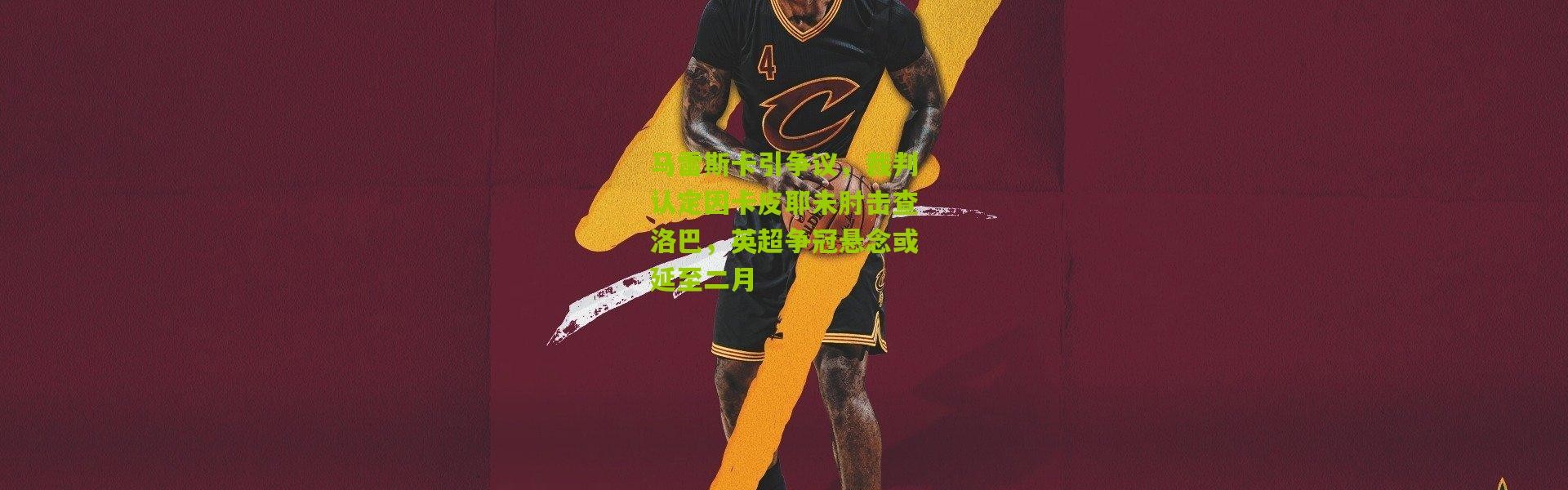 马雷斯卡引争议，裁判认定因卡皮耶未肘击查洛巴，英超争冠悬念或延至二月