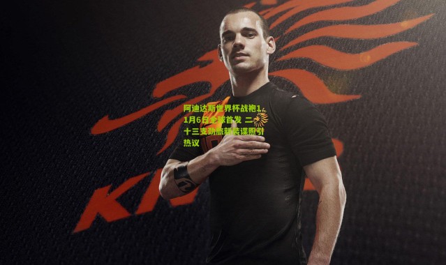 阿迪达斯世界杯战袍11月6日全球首发 二十三支劲旅新装谍照引热议