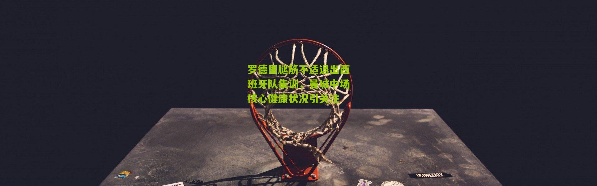 罗德里腿筋不适退出西班牙队集训，曼城中场核心健康状况引关注