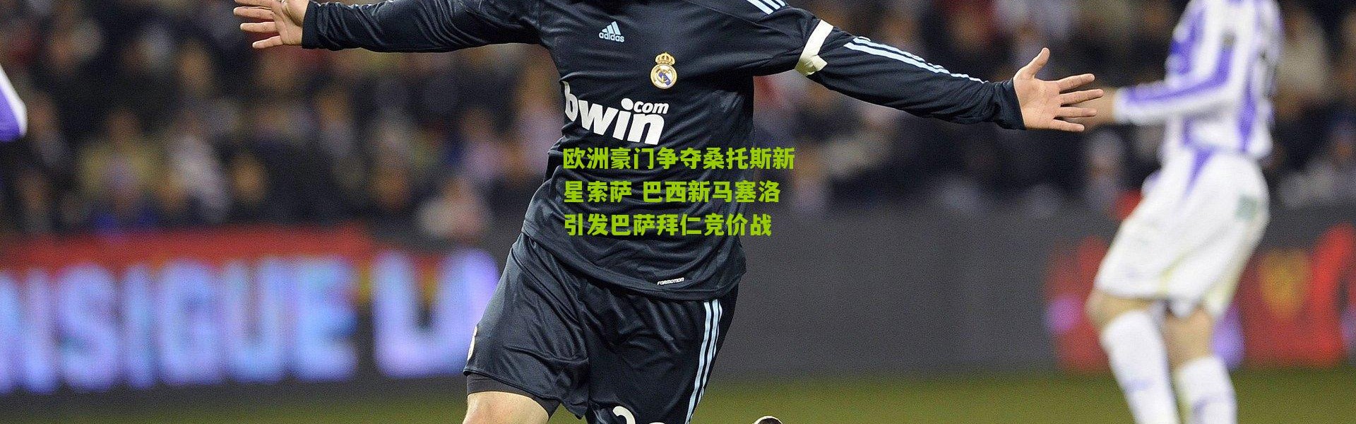 欧洲豪门争夺桑托斯新星索萨 巴西新马塞洛引发巴萨拜仁竞价战