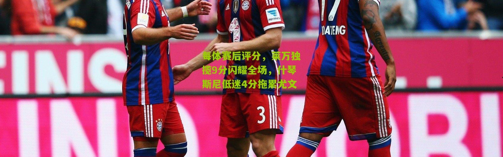 每体赛后评分，莱万独揽9分闪耀全场，什琴斯尼低迷4分拖累尤文