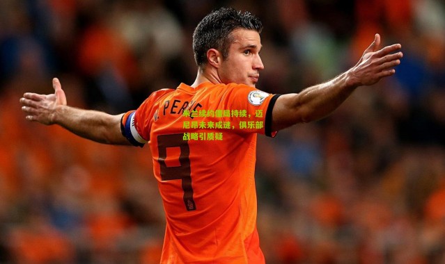 米兰续约僵局持续，迈尼昂未来成谜，俱乐部战略引质疑