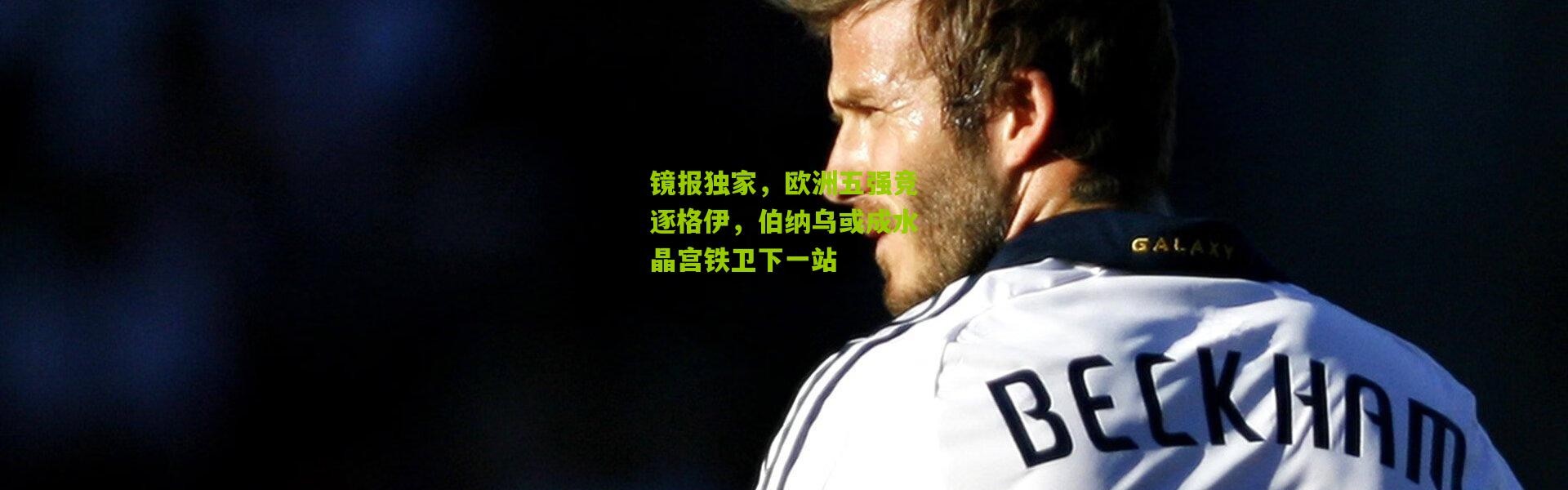 镜报独家，欧洲五强竞逐格伊，伯纳乌或成水晶宫铁卫下一站