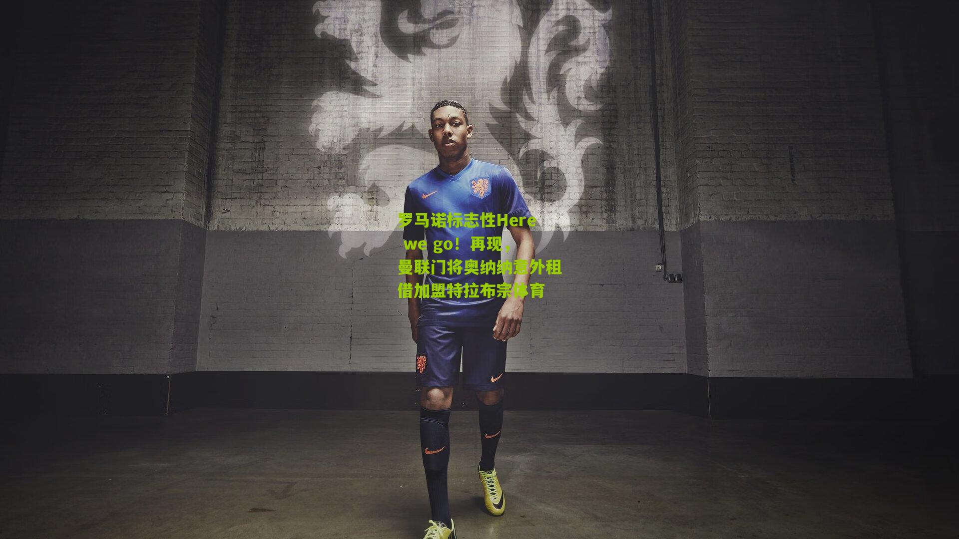 罗马诺标志性Here we go！再现，曼联门将奥纳纳意外租借加盟特拉布宗体育