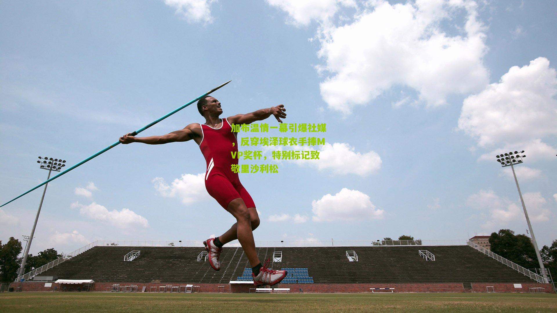 加布温情一幕引爆社媒，反穿埃泽球衣手捧MVP奖杯，特别标记致敬里沙利松