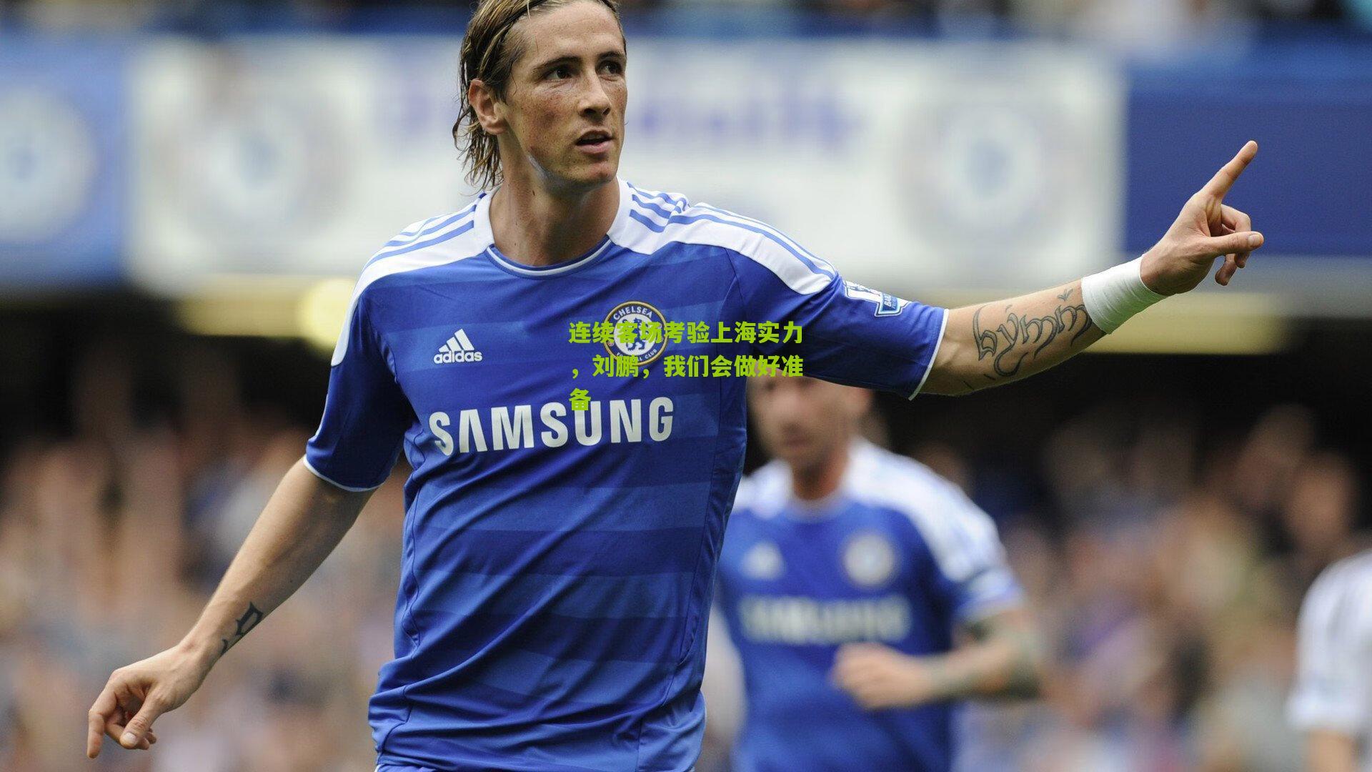 连续客场考验上海实力，刘鹏，我们会做好准备