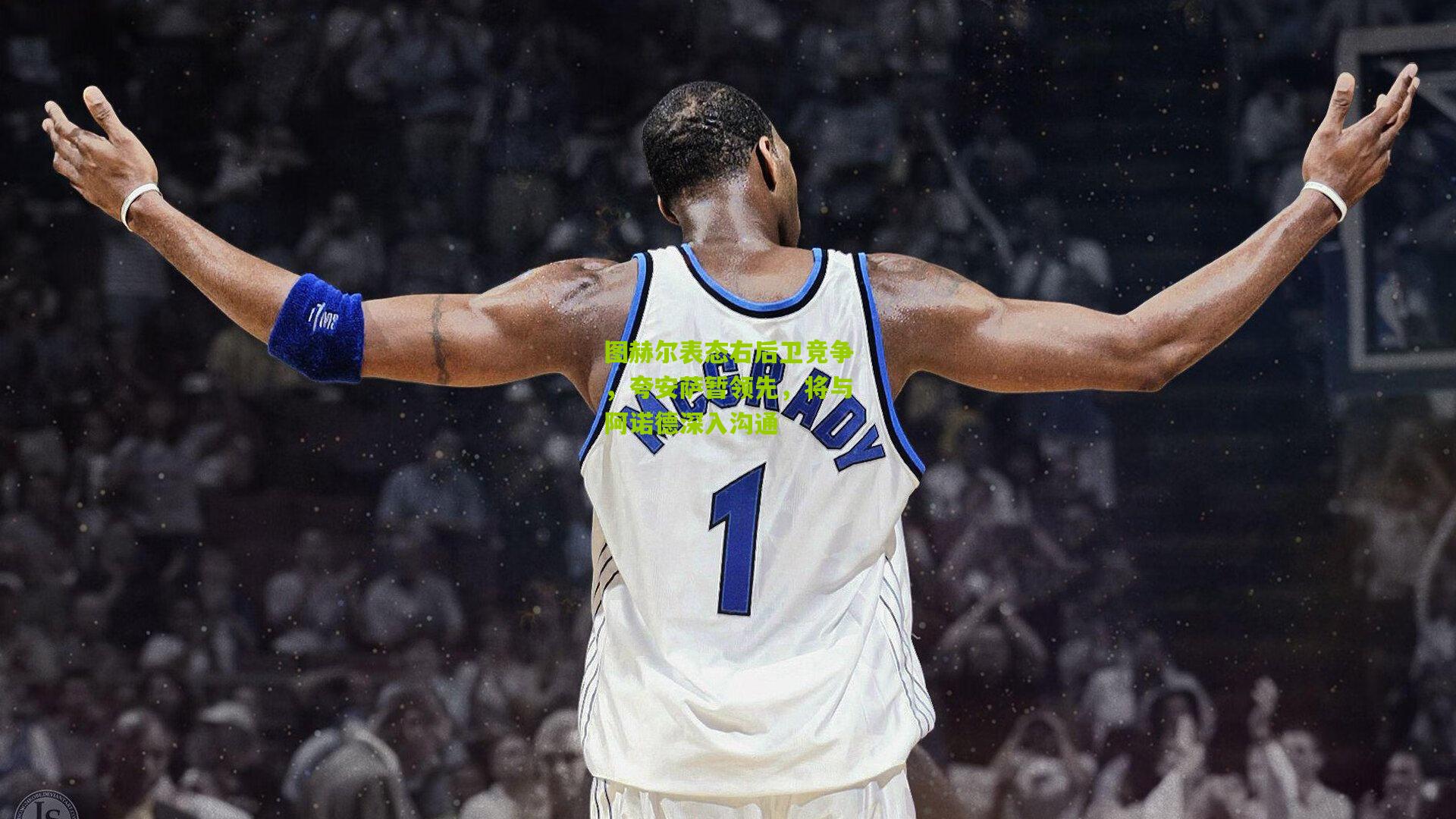 图赫尔表态右后卫竞争，夸安萨暂领先，将与阿诺德深入沟通