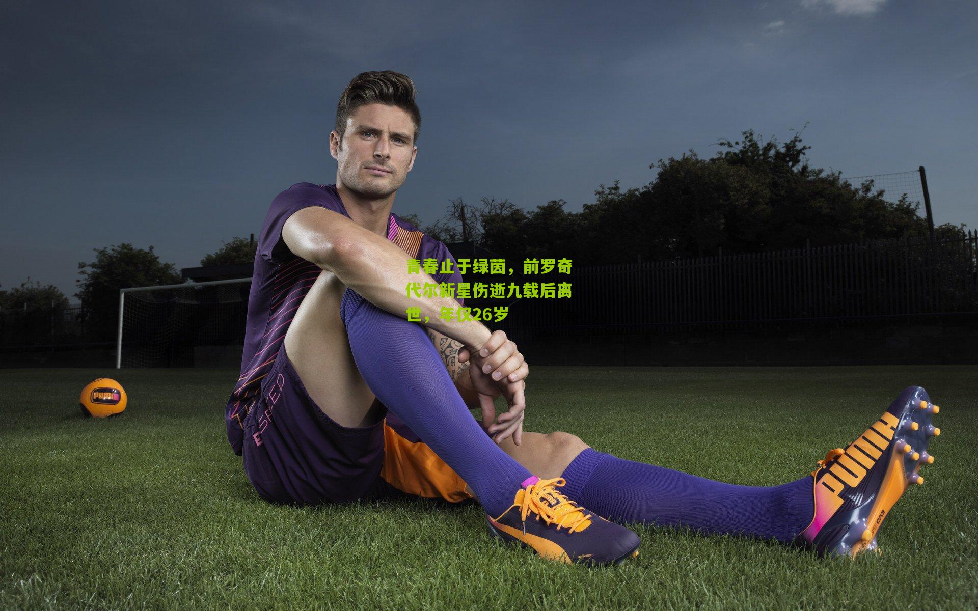 青春止于绿茵，前罗奇代尔新星伤逝九载后离世，年仅26岁