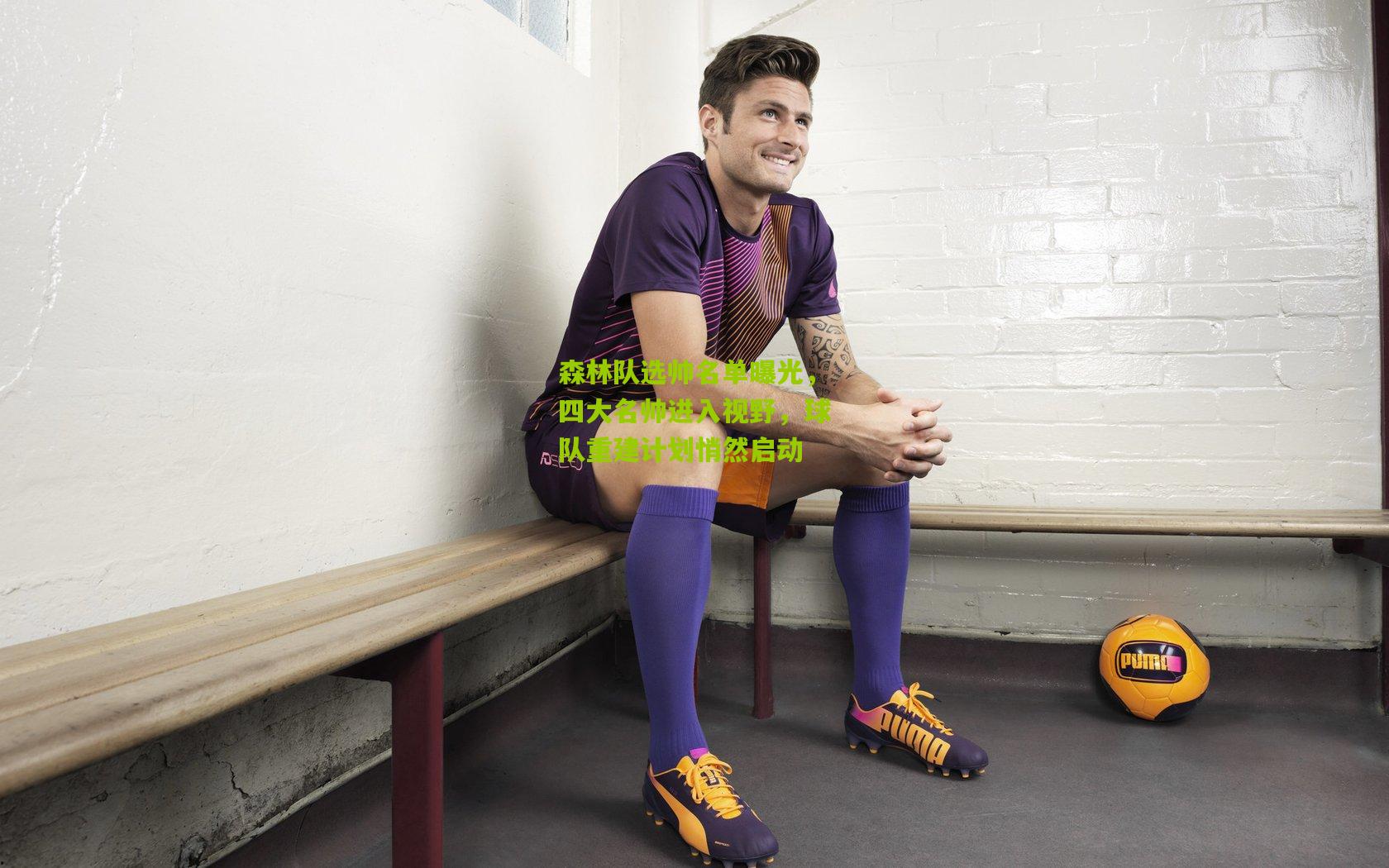 森林队选帅名单曝光，四大名帅进入视野，球队重建计划悄然启动