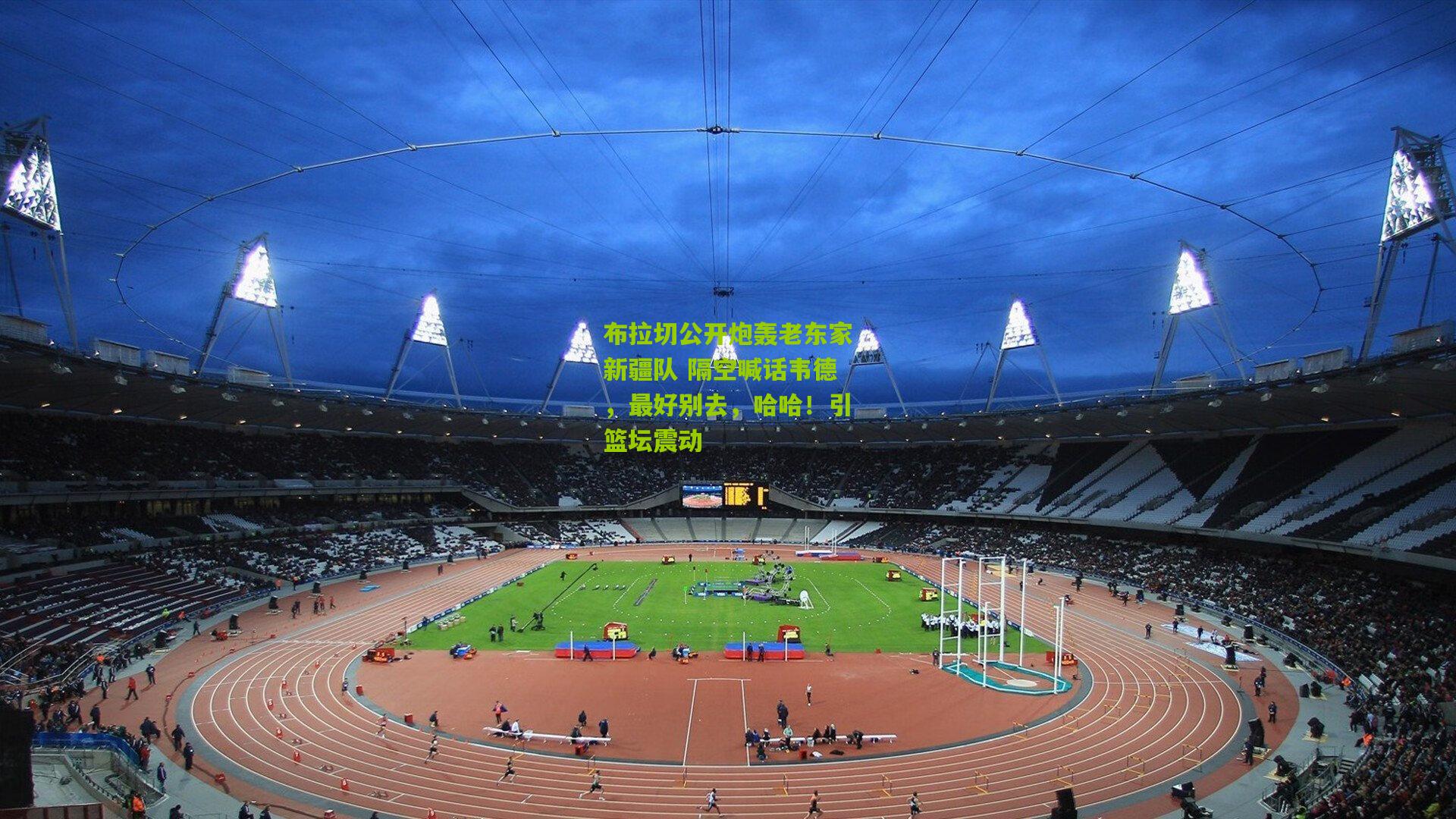 布拉切公开炮轰老东家新疆队 隔空喊话韦德，最好别去，哈哈！引篮坛震动