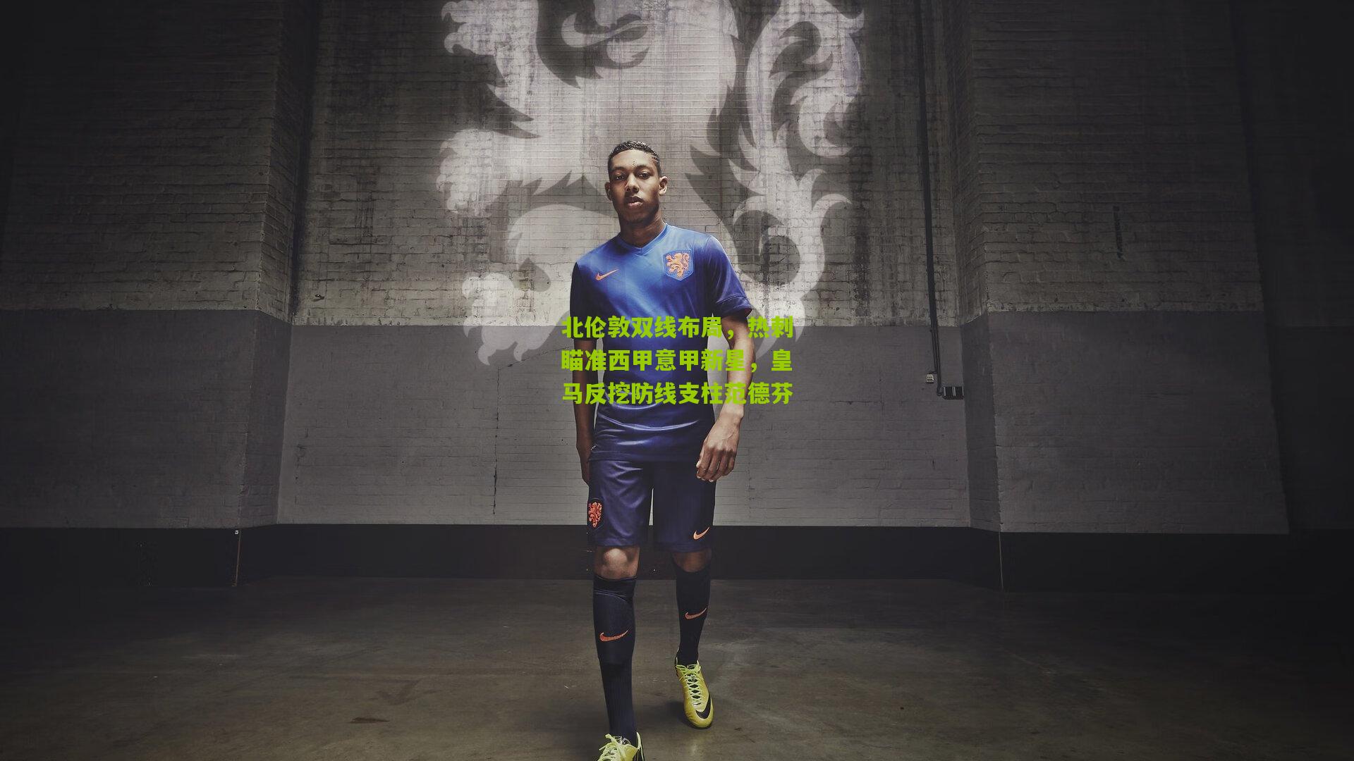 北伦敦双线布局,热刺瞄准西甲意甲新星,皇马反挖防线支柱范德芬