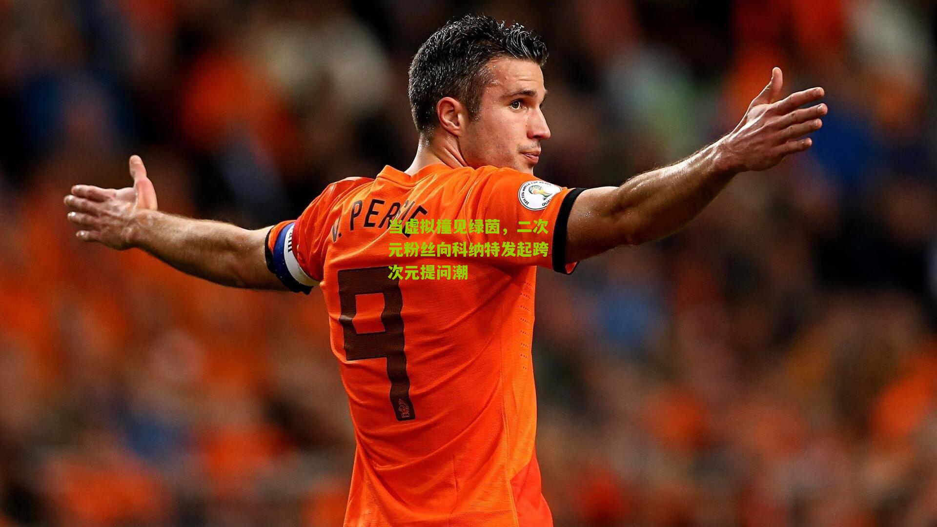 当虚拟撞见绿茵，二次元粉丝向科纳特发起跨次元提问潮