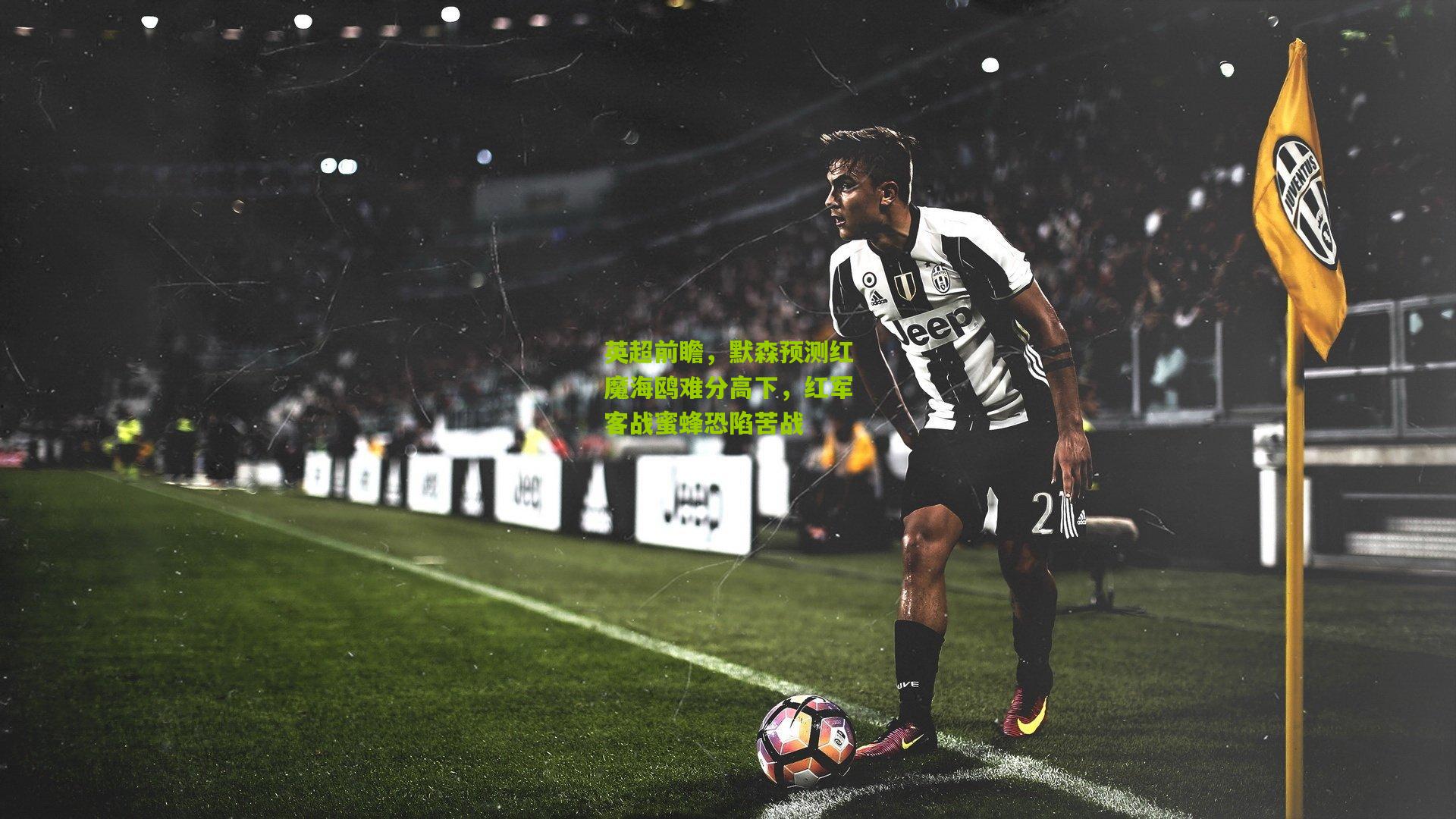 英超前瞻，默森预测红魔海鸥难分高下，红军客战蜜蜂恐陷苦战