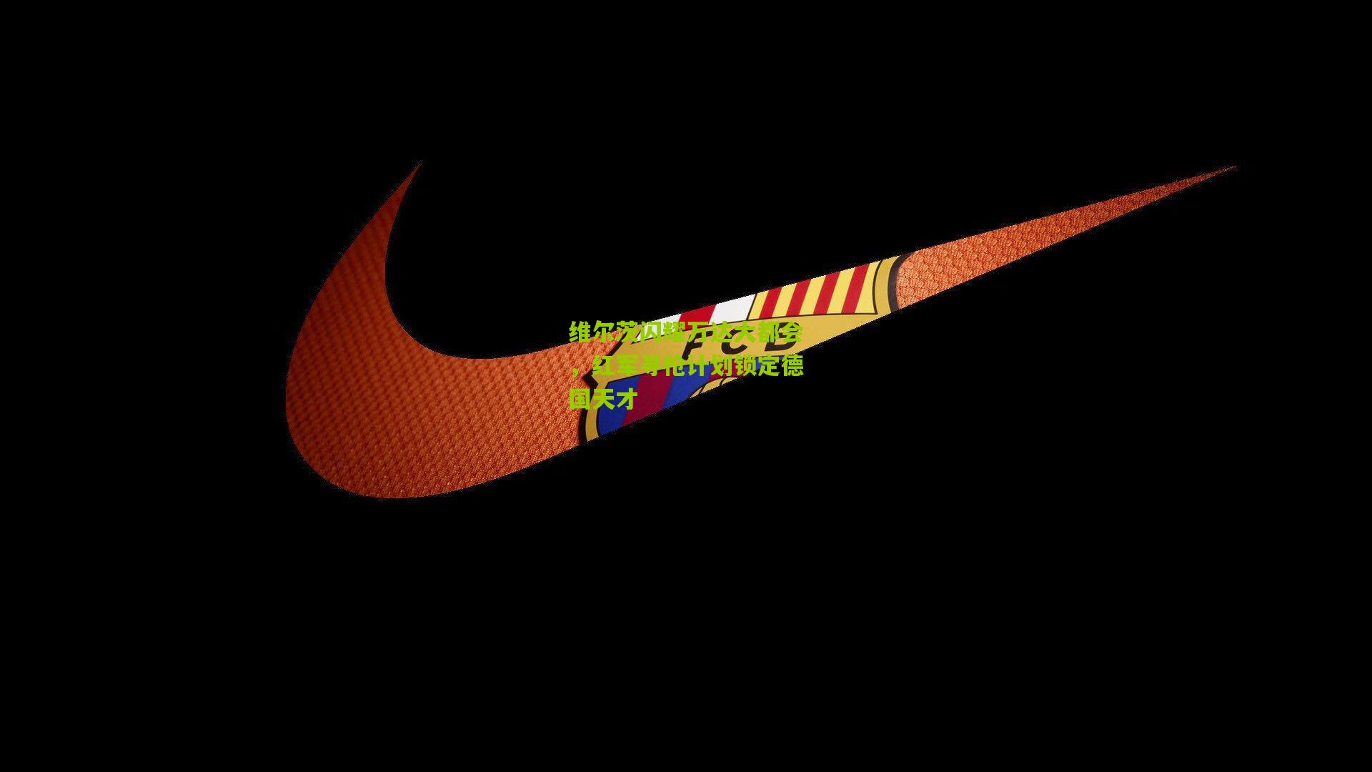 维尔茨闪耀万达大都会，红军寻枪计划锁定德国天才