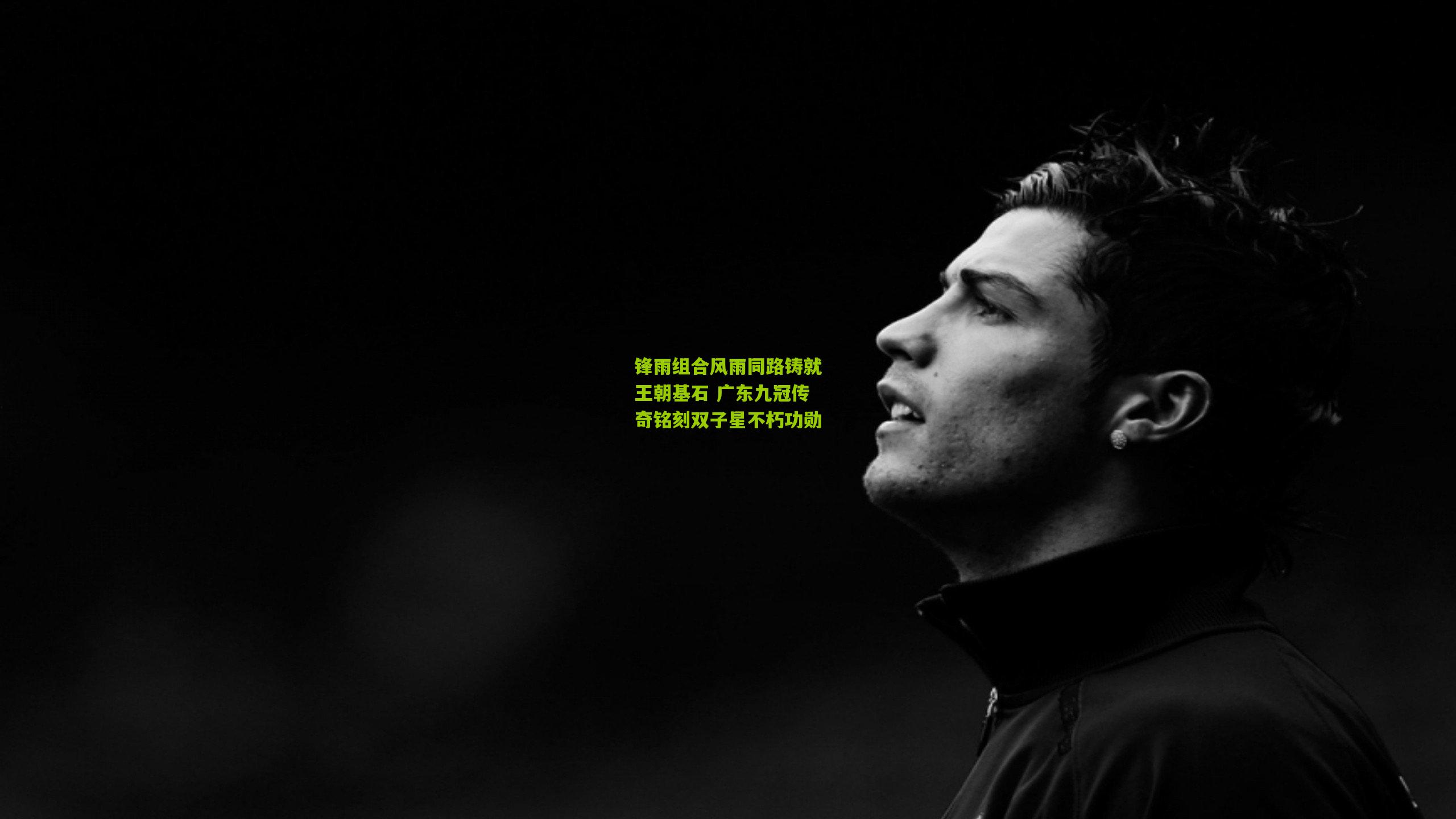 锋雨组合风雨同路铸就王朝基石 广东九冠传奇铭刻双子星不朽功勋