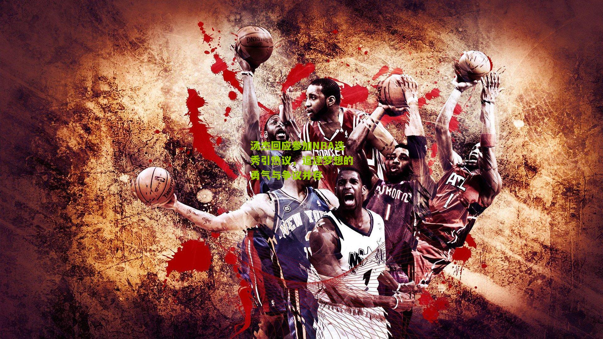 汤杰回应参加NBA选秀引热议，追逐梦想的勇气与争议并存